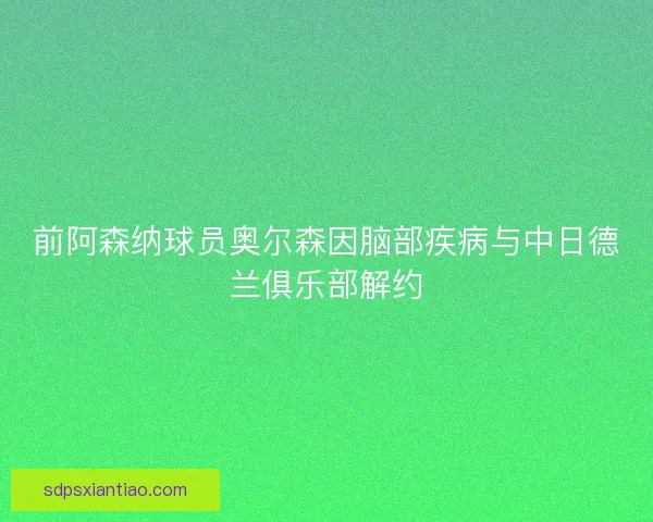 前阿森纳球员奥尔森因脑部疾病与中日德兰俱乐部解约