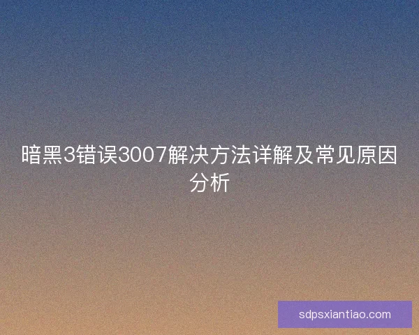 暗黑3错误3007解决方法详解及常见原因分析