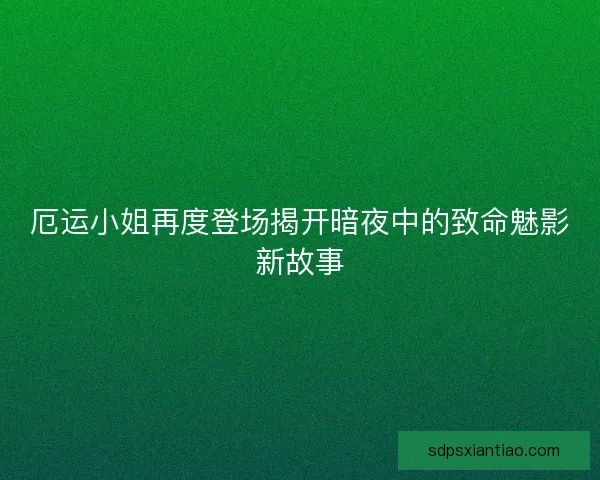 厄运小姐再度登场揭开暗夜中的致命魅影新故事