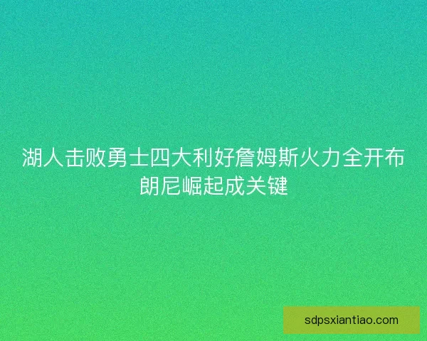湖人击败勇士四大利好詹姆斯火力全开布朗尼崛起成关键