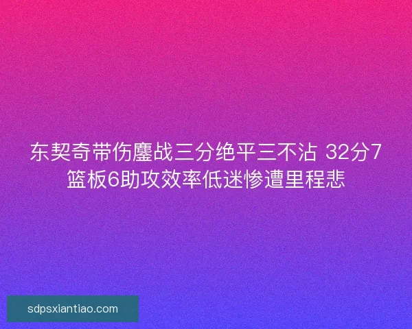 东契奇带伤鏖战三分绝平三不沾 32分7篮板6助攻效率低迷惨遭里程悲