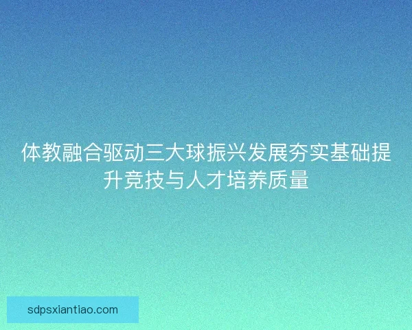 体教融合驱动三大球振兴发展夯实基础提升竞技与人才培养质量