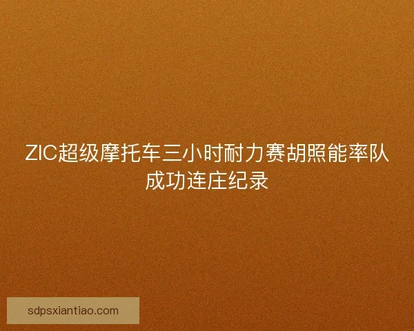 ZIC超级摩托车三小时耐力赛胡照能率队成功连庄纪录